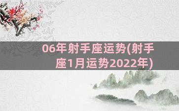 06年射手座运势(射手座1月运势2022年)