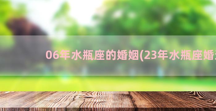 06年水瓶座的婚姻(23年水瓶座婚运)