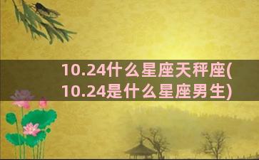 10.24什么星座天秤座(10.24是什么星座男生)