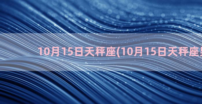 10月15日天秤座(10月15日天秤座男性格)