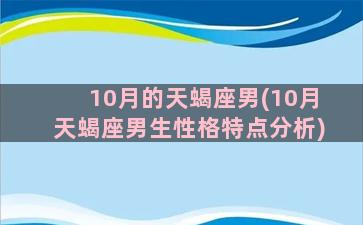 10月的天蝎座男(10月天蝎座男生性格特点分析)