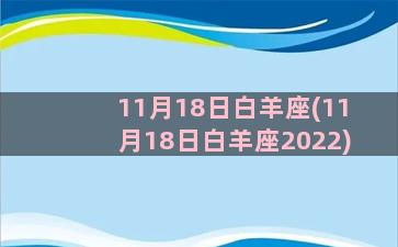 11月18日白羊座(11月18日白羊座2022)