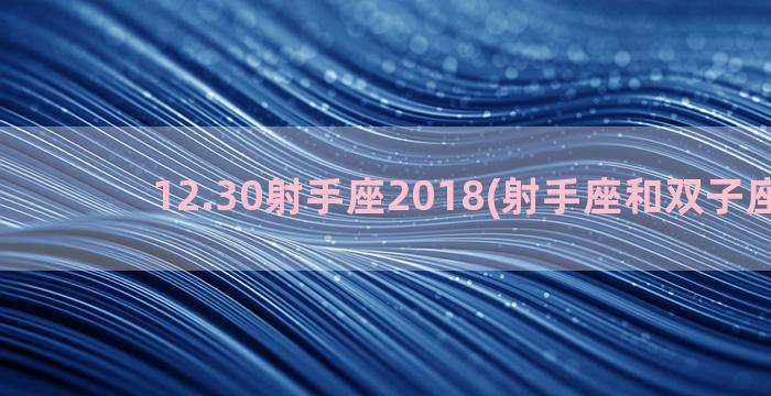 12.30射手座2018(射手座和双子座配吗)