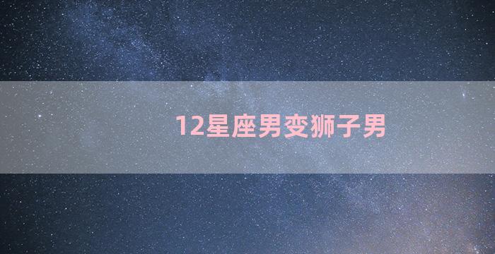 12星座男变狮子男