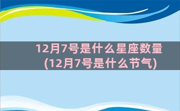 12月7号是什么星座数量(12月7号是什么节气)