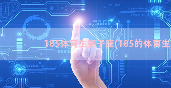 185体育生狮子座(185的体育生)