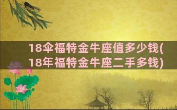 18伞福特金牛座值多少钱(18年福特金牛座二手多钱)