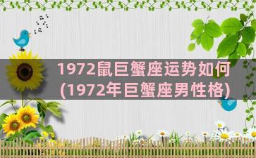 1972鼠巨蟹座运势如何(1972年巨蟹座男性格)