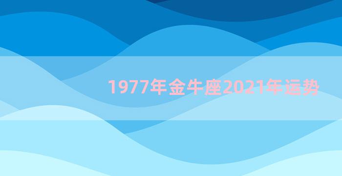 1977年金牛座2021年运势