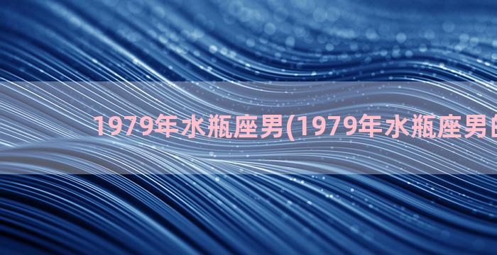 1979年水瓶座男(1979年水瓶座男的性格)