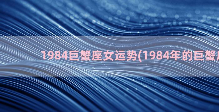 1984巨蟹座女运势(1984年的巨蟹座性格)