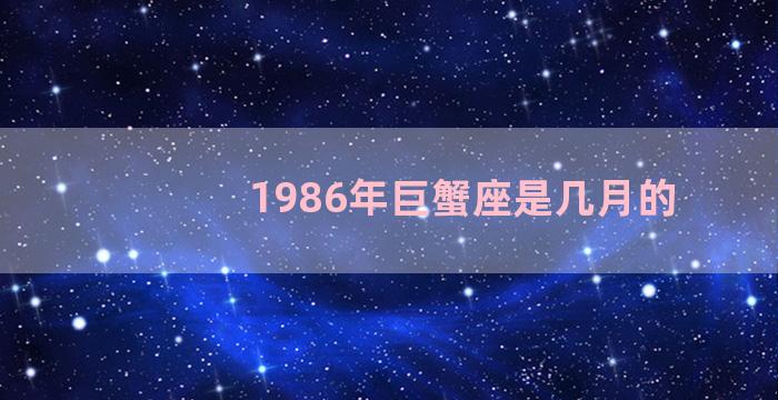 1986年巨蟹座是几月的