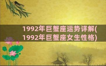 1992年巨蟹座运势详解(1992年巨蟹座女生性格)