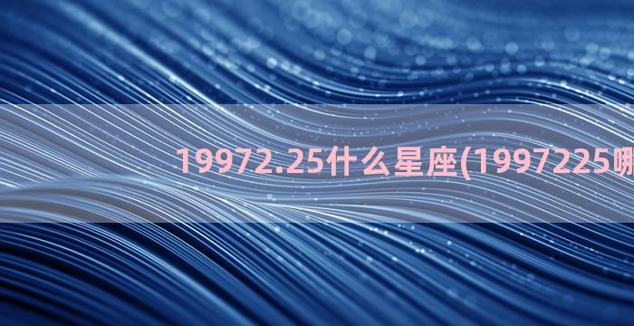 19972.25什么星座(1997225哪里)