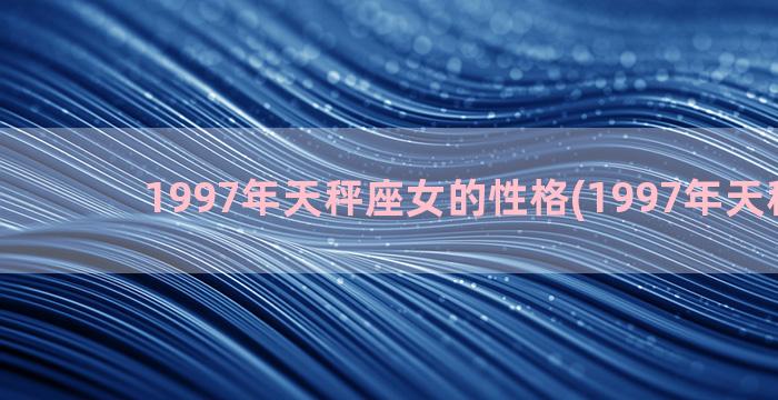 1997年天秤座女的性格(1997年天秤座男)