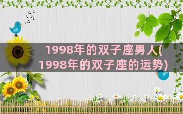 1998年的双子座男人(1998年的双子座的运势)