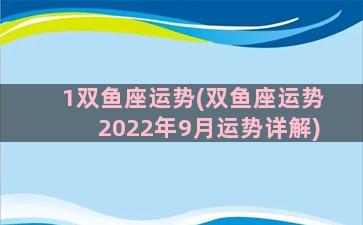 1双鱼座运势(双鱼座运势2022年9月运势详解)