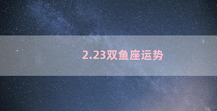 2.23双鱼座运势