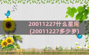20011227什么星座(20011227多少岁)