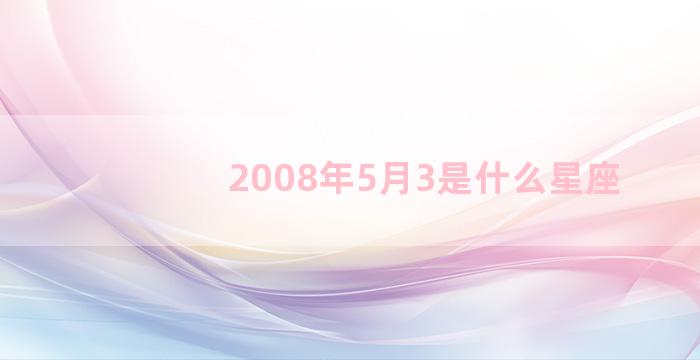 2008年5月3是什么星座