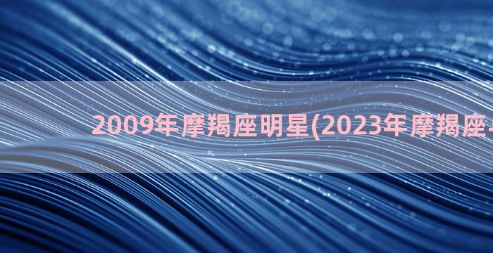 2009年摩羯座明星(2023年摩羯座与前任)