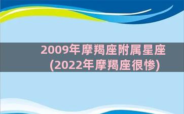 2009年摩羯座附属星座(2022年摩羯座很惨)