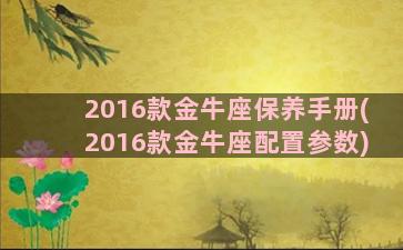 2016款金牛座保养手册(2016款金牛座配置参数)