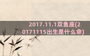 2017.11.1双鱼座(20171115出生是什么命)