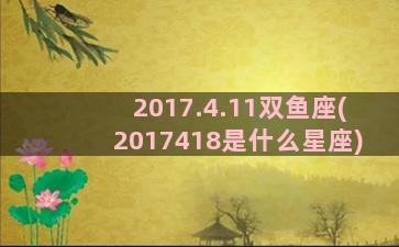 2017.4.11双鱼座(2017418是什么星座)