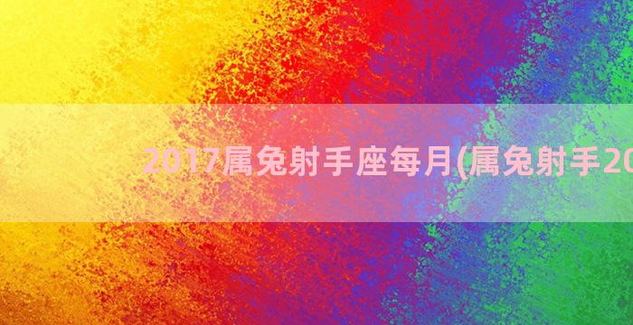 2017属兔射手座每月(属兔射手2023)