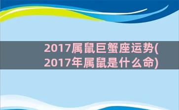 2017属鼠巨蟹座运势(2017年属鼠是什么命)