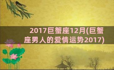 2017巨蟹座12月(巨蟹座男人的爱情运势2017)