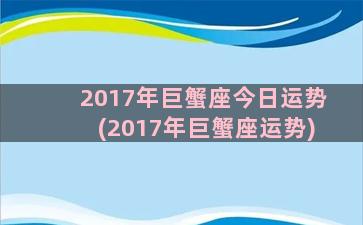 2017年巨蟹座今日运势(2017年巨蟹座运势)