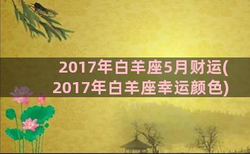 2017年白羊座5月财运(2017年白羊座幸运颜色)