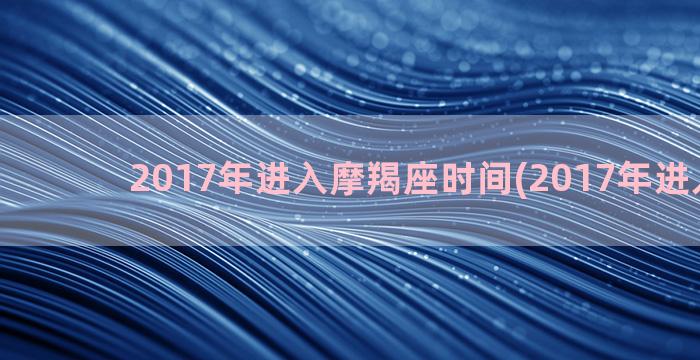 2017年进入摩羯座时间(2017年进入九运)