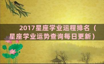 2017星座学业运程排名（星座学业运势查询每日更新）