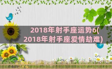 2018年射手座运势6(2018年射手座爱情劫难)