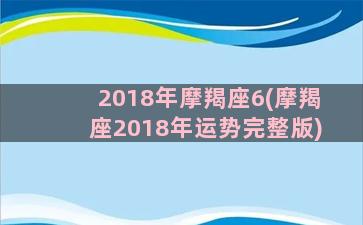 2018年摩羯座6(摩羯座2018年运势完整版)