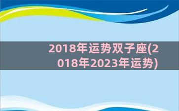 2018年运势双子座(2018年2023年运势)