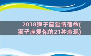 2018狮子座爱情宿命(狮子座爱你的21种表现)