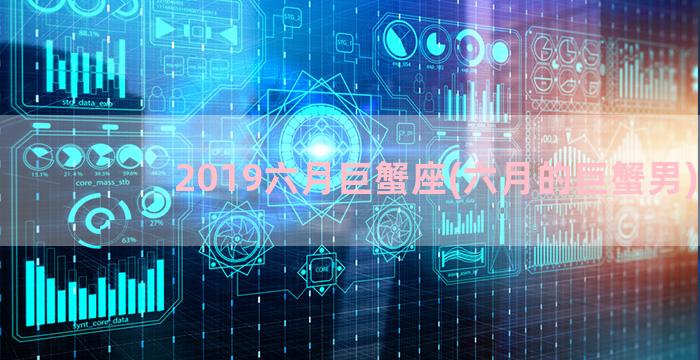 2019六月巨蟹座(六月的巨蟹男)