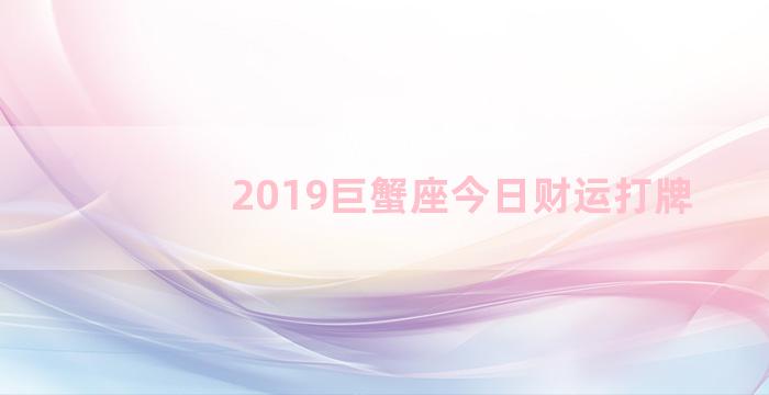 2019巨蟹座今日财运打牌