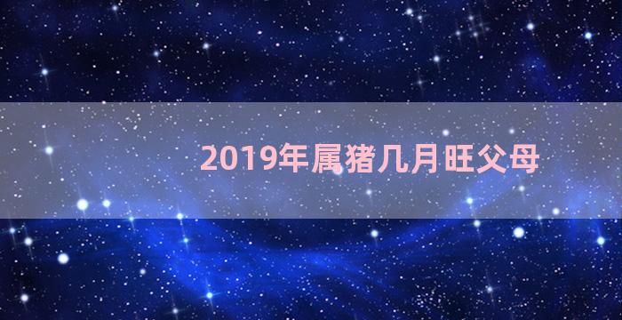 2019年属猪几月旺父母