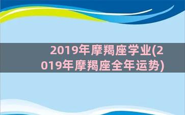 2019年摩羯座学业(2019年摩羯座全年运势)