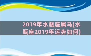 2019年水瓶座属马(水瓶座2019年运势如何)