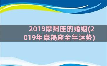 2019摩羯座的婚姻(2019年摩羯座全年运势)