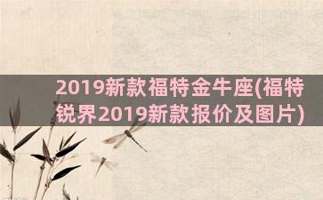 2019新款福特金牛座(福特锐界2019新款报价及图片)