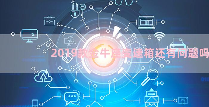 2019款金牛座变速箱还有问题吗