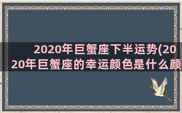 2020年巨蟹座下半运势(2020年巨蟹座的幸运颜色是什么颜色)