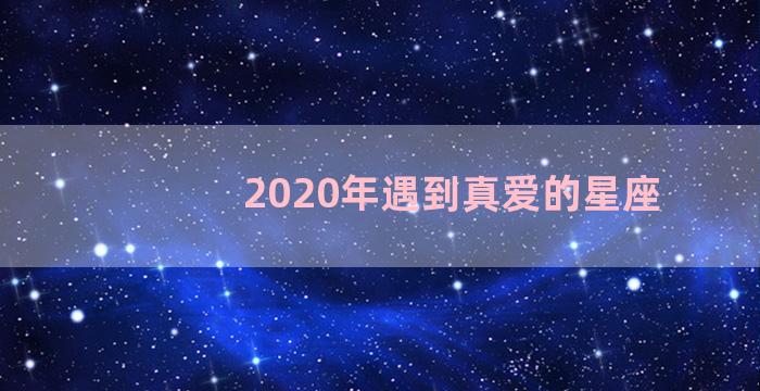 2020年遇到真爱的星座